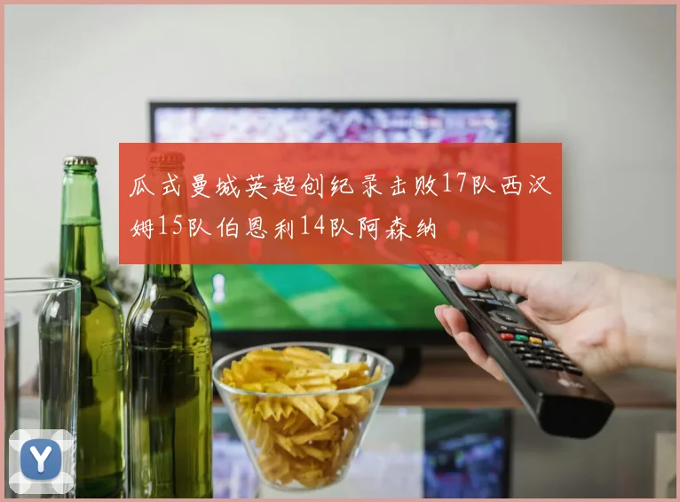 瓜式曼城英超创纪录击败17队西汉姆15队伯恩利14队阿森纳