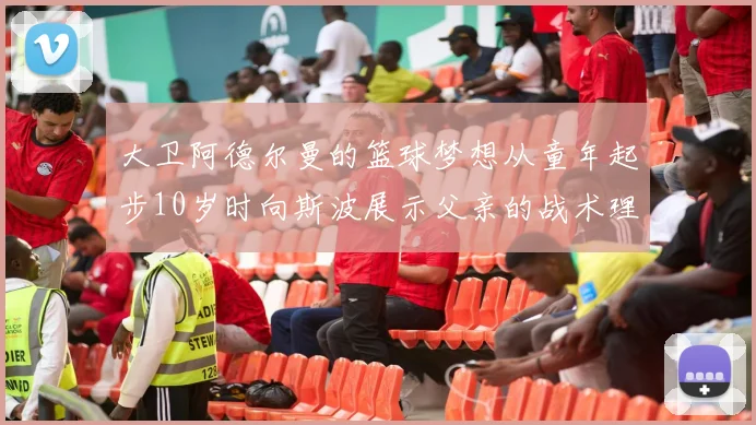 大卫阿德尔曼的篮球梦想从童年起步10岁时向斯波展示父亲的战术理念