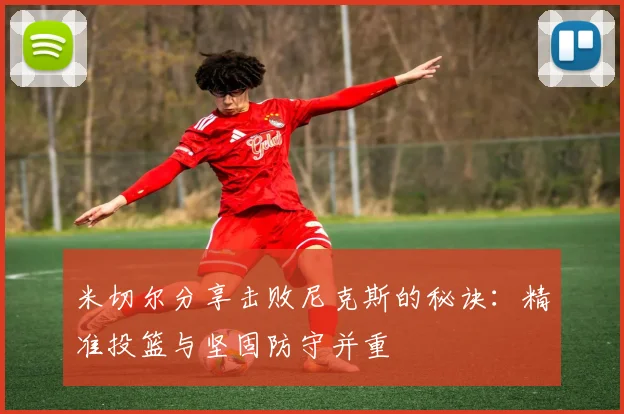 米切尔分享击败尼克斯的秘诀：精准投篮与坚固防守并重
