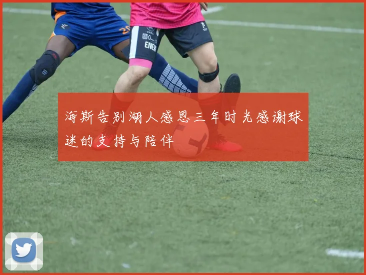 海斯告别湖人感恩三年时光感谢球迷的支持与陪伴