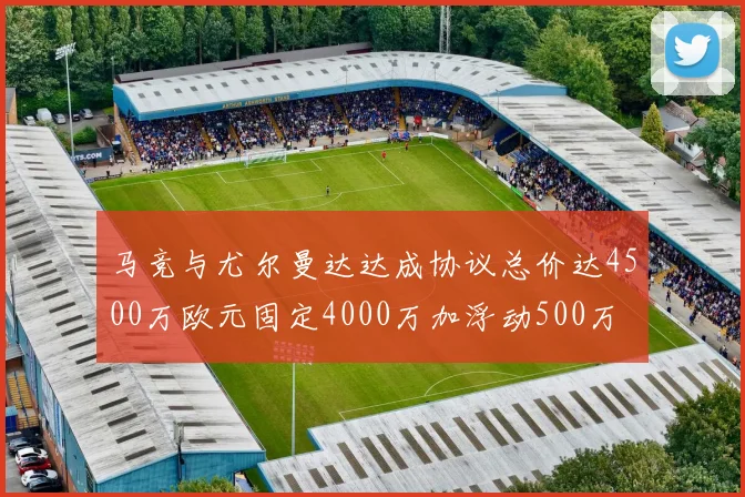马竞与尤尔曼达达成协议总价达4500万欧元固定4000万加浮动500万