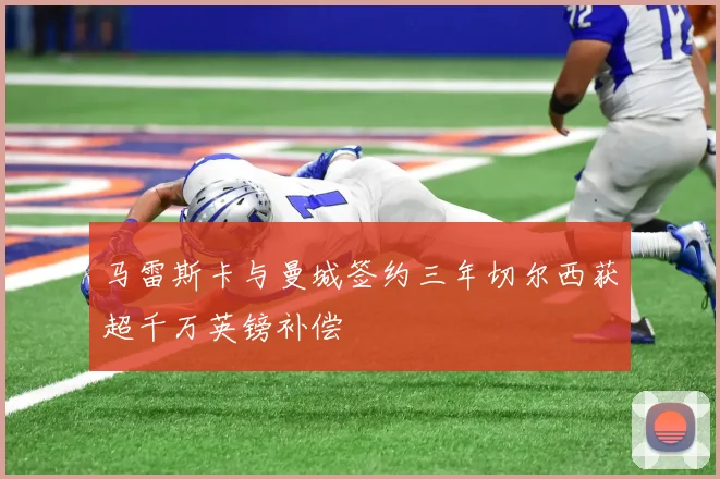 马雷斯卡与曼城签约三年切尔西获超千万英镑补偿
