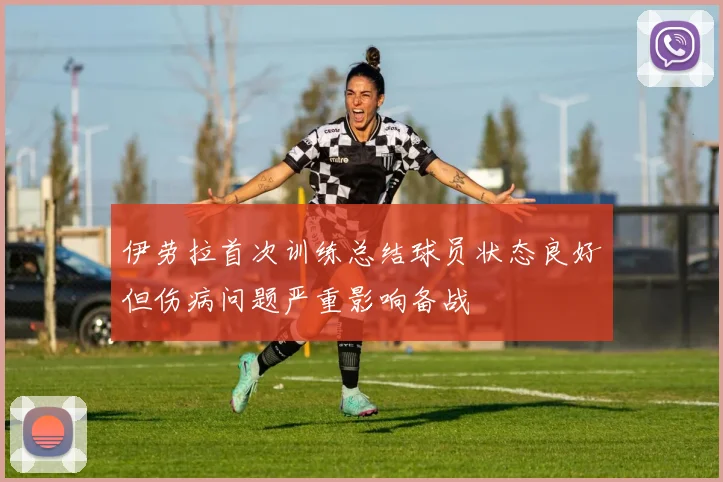 伊劳拉首次训练总结球员状态良好但伤病问题严重影响备战