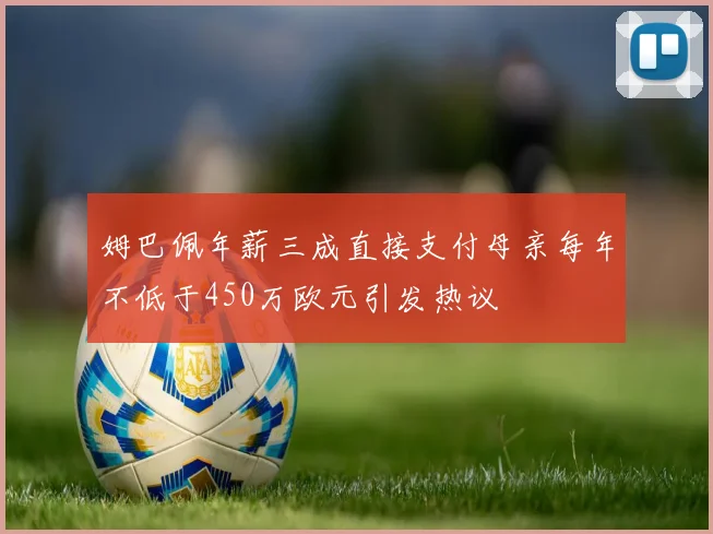 姆巴佩年薪三成直接支付母亲每年不低于450万欧元引发热议
